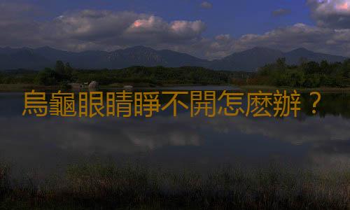 烏龜眼睛睜不開怎麽辦？烏龜眼睛睜不開怎麽回事