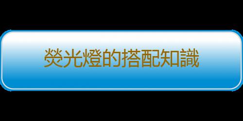 熒光燈的搭配知識