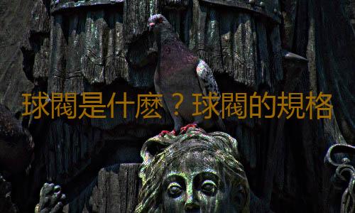 球閥是什麽？球閥的規格與作用