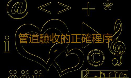管道驗收的正確程序