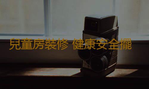 兒童房裝修 健康安全擺第一
