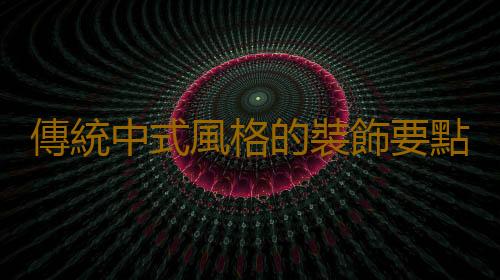 傳統中式風格的裝飾要點是什麽？