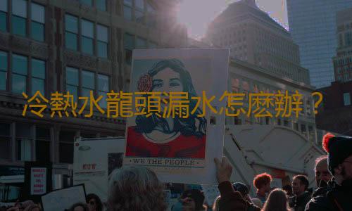 冷熱水龍頭漏水怎麽辦？冷熱水龍頭安裝