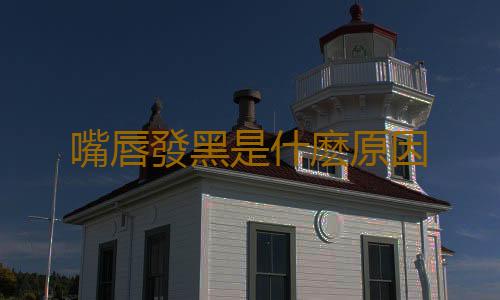 嘴唇發黑是什麽原因