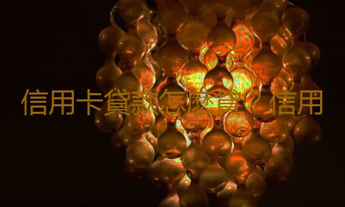 信用卡貸款怎麽貸？信用卡貸款能貸多少？