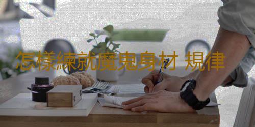 怎樣練就魔鬼身材 規律飲食減肥成好身材