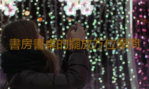 書房書桌的擺放方位學問