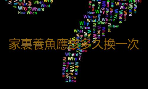 家裏養魚應該多久換一次水？