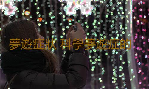夢遊症狀 科學夢遊症的神秘麵紗