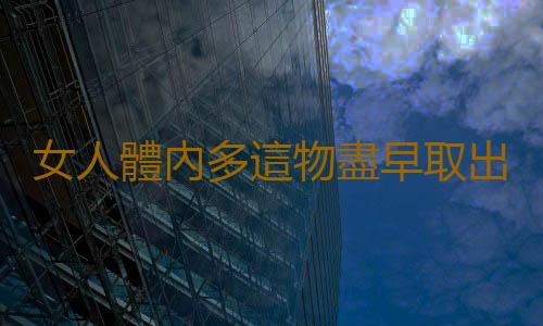 女人體內多這物盡早取出來