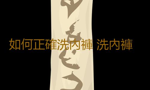 如何正確洗內褲 洗內褲竟也有大學問