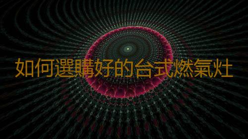 如何選購好的台式燃氣灶