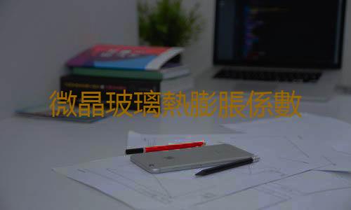微晶玻璃熱膨脹係數