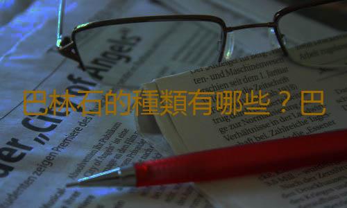 巴林石的種類有哪些？巴林石的市場價值如何？
