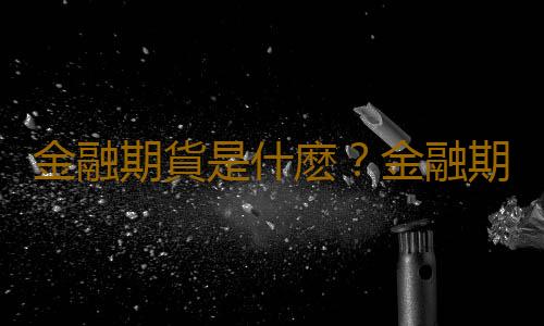 金融期貨是什麽？金融期貨發展前景