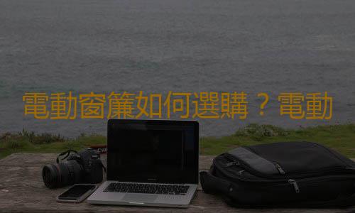 電動窗簾如何選購？電動窗簾如何搭配？