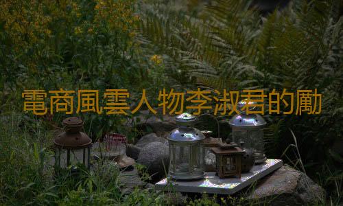 電商風雲人物李淑君的勵誌故事 千萬姐的傳奇故事