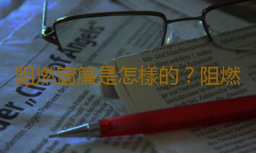 阻燃窗簾是怎樣的？阻燃窗簾如何選購？