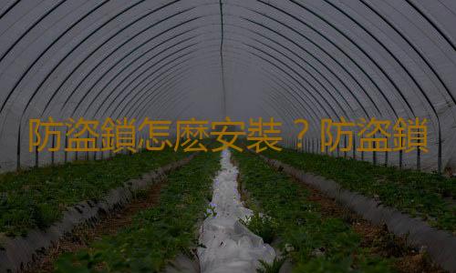 防盜鎖怎麽安裝？防盜鎖選購技巧