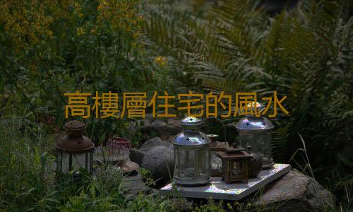 高樓層住宅的風水