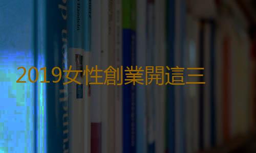 2019女性創業開這三種店：童裝店花店和蛋糕烘焙店